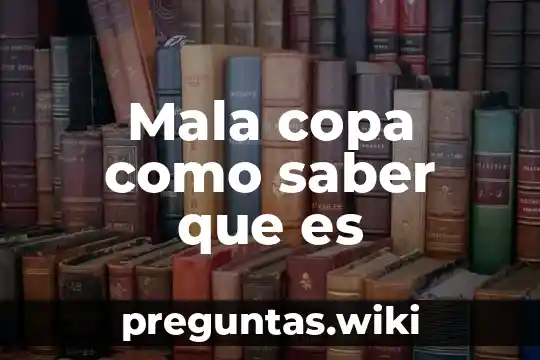 Mala copa como saber que es