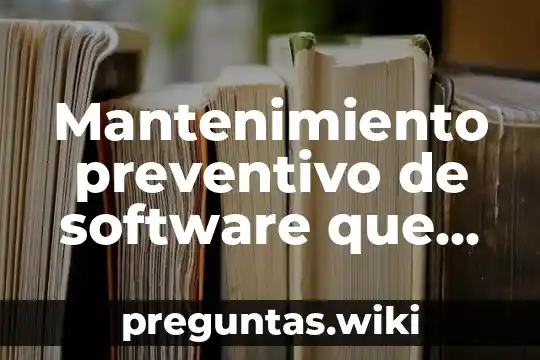 Mantenimiento preventivo de software que es