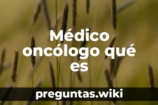 Médico oncólogo qué es
