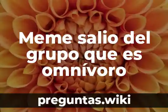 Meme salio del grupo que es omnívoro