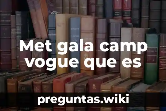 Met gala camp vogue que es