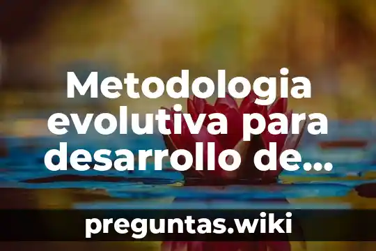 Metodologia evolutiva para desarrollo de sistemas de informacion que es