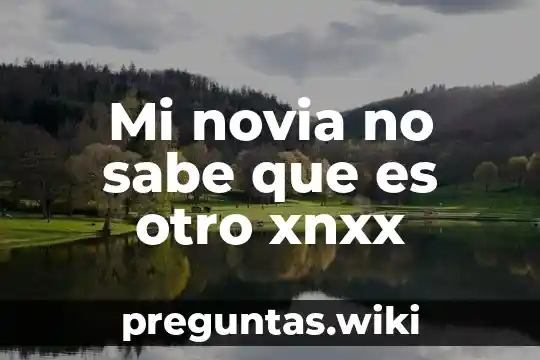 Mi novia no sabe que es otro xnxx