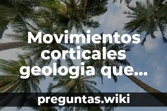 Movimientos corticales geologia que es