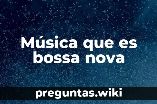 Música que es bossa nova