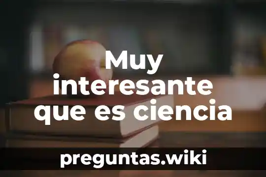 Muy interesante que es ciencia
