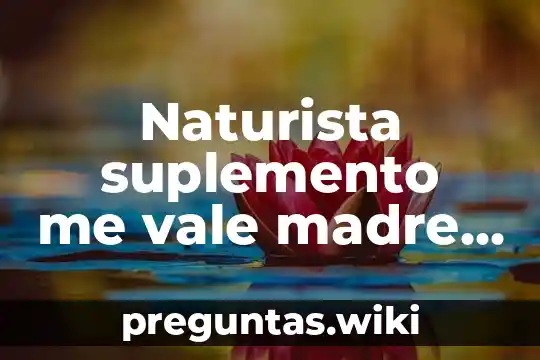 Naturista suplemento me vale madre para que es