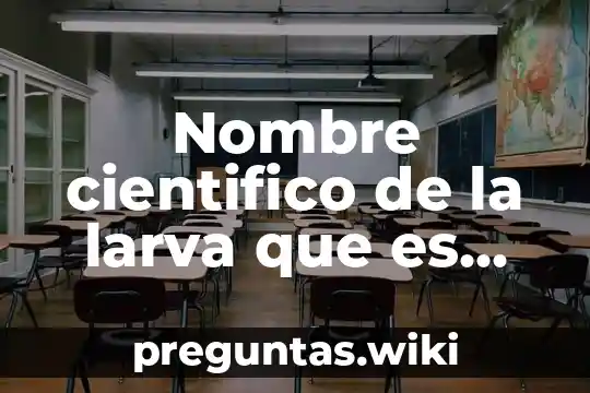 Nombre cientifico de la larva que es plaga