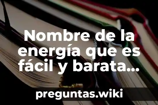 Nombre de la energía que es fácil y barata utilizarla
