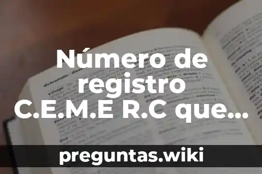 Número de registro C.E.M.E R.C que es
