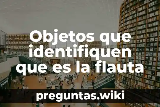 Objetos que identifiquen que es la flauta
