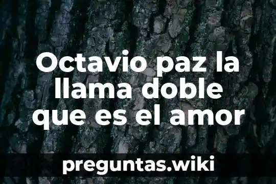 Octavio paz la llama doble que es el amor