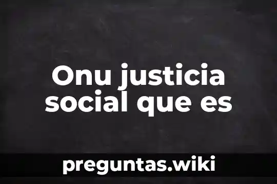 Onu justicia social que es