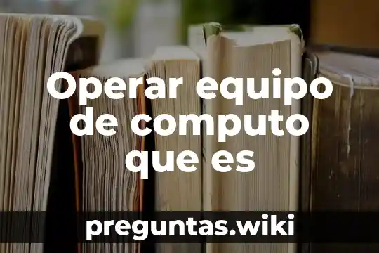 Operar equipo de computo que es