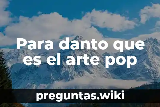 Para danto que es el arte pop