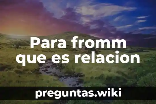 Para fromm que es relacion