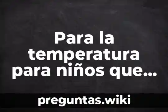 Para la temperatura para niños que es bueno