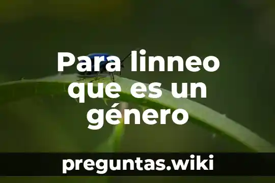 Para linneo que es un género
