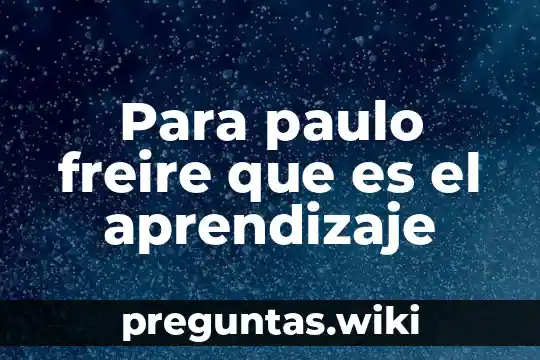 Para paulo freire que es el aprendizaje