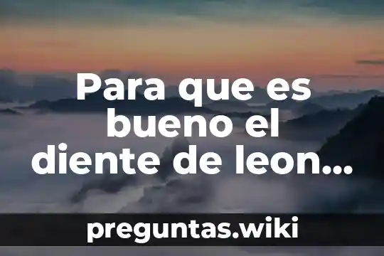 Para que es bueno el diente de leon planta