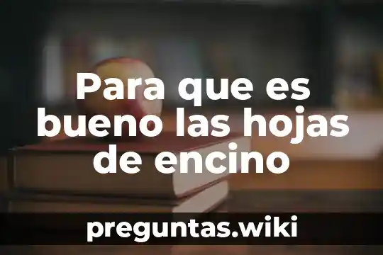 Para que es bueno las hojas de encino