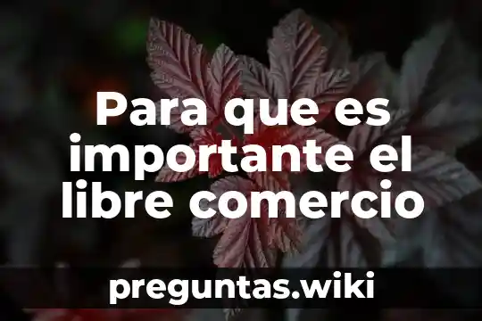 Para que es importante el libre comercio