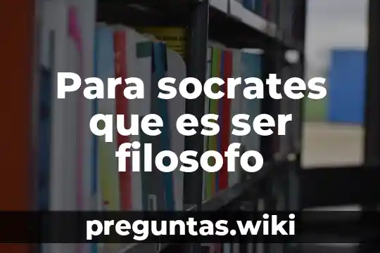 Para socrates que es ser filosofo