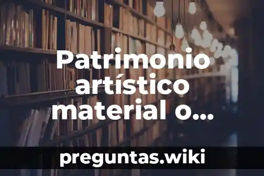 Patrimonio artístico material o inmaterial que es