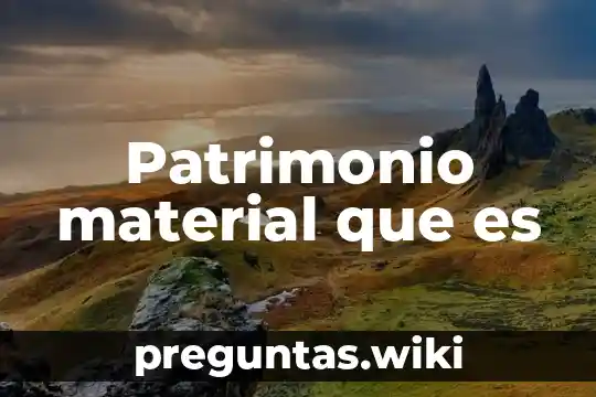 Patrimonio material que es