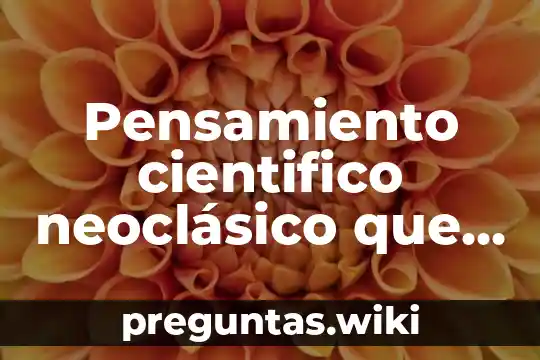 Pensamiento cientifico neoclásico que es