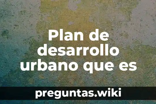 Plan de desarrollo urbano que es