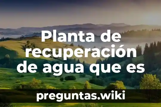 Planta de recuperación de agua que es