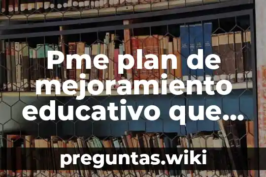 Pme plan de mejoramiento educativo que es
