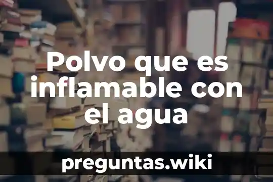 Polvo que es inflamable con el agua