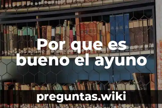 Por que es bueno el ayuno