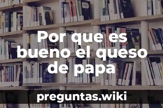 Por que es bueno el queso de papa