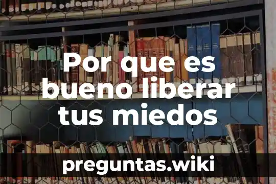 Por que es bueno liberar tus miedos