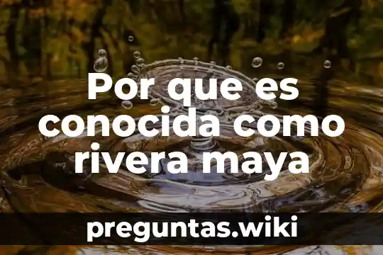 Por que es conocida como rivera maya