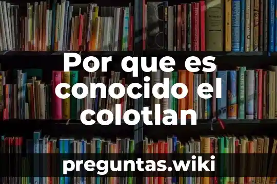 Por que es conocido el colotlan