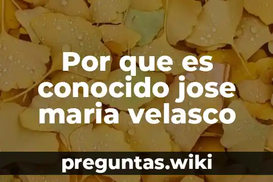 Por que es conocido jose maria velasco