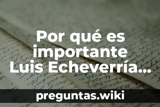Por qué es importante Luis Echeverría Álvarez