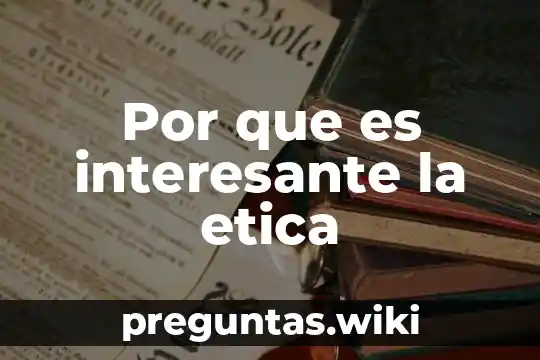 Por que es interesante la etica