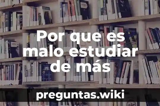 Por que es malo estudiar de más