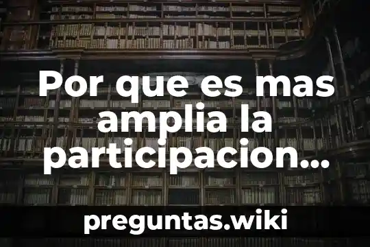 Por que es mas amplia la participacion ciudadana
