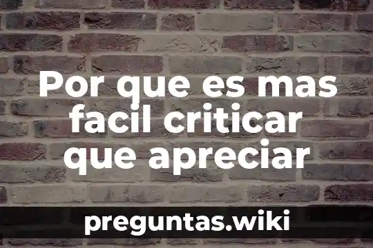 Por que es mas facil criticar que apreciar