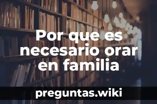 Por que es necesario orar en familia