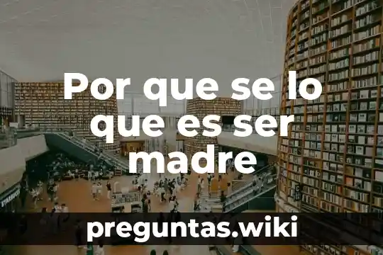 Por que se lo que es ser madre