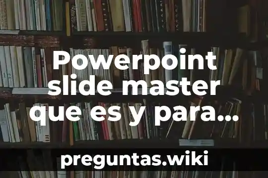 Powerpoint slide master que es y para que sirve