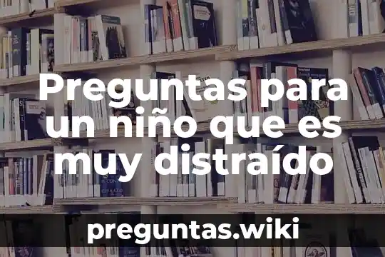 Preguntas para un niño que es muy distraído