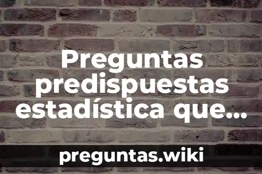 Preguntas predispuestas estadística que es